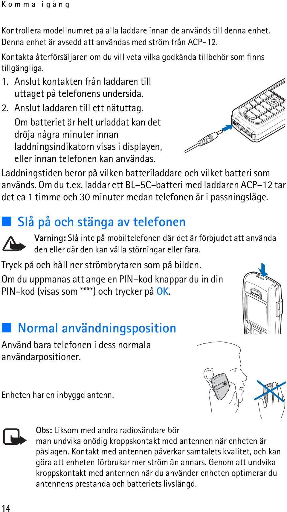 Om batteriet är helt urladdat kan det dröja några minuter innan laddningsindikatorn visas i displayen, eller innan telefonen kan användas.