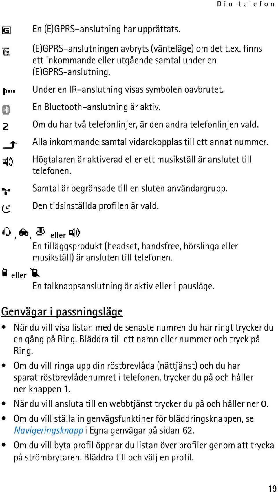 Alla inkommande samtal vidarekopplas till ett annat nummer. Högtalaren är aktiverad eller ett musikställ är anslutet till telefonen. Samtal är begränsade till en sluten användargrupp.