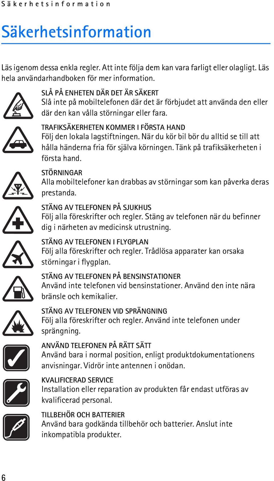 TRAFIKSÄKERHETEN KOMMER I FÖRSTA HAND Följ den lokala lagstiftningen. När du kör bil bör du alltid se till att hålla händerna fria för själva körningen. Tänk på trafiksäkerheten i första hand.