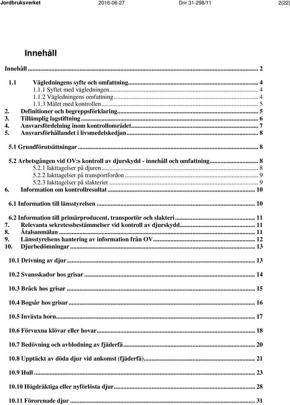 .. 8 5.2 Arbetsgången vid OV:s kontroll av djurskydd - innehåll och omfattning... 8 5.2.1 Iakttagelser på djuren... 8 5.2.2 Iakttagelser på transportfordon... 9 5.2.3 Iakttagelser på slakteriet... 9 6.