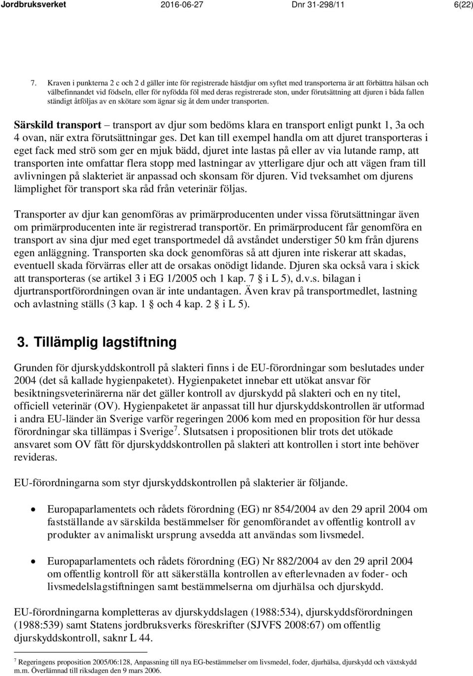 ston, under förutsättning att djuren i båda fallen ständigt åtföljas av en skötare som ägnar sig åt dem under transporten.