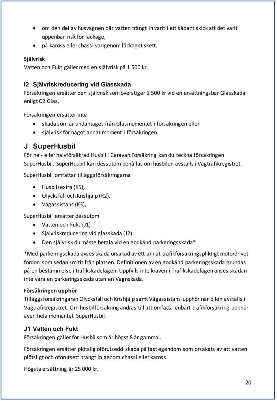 I2 Självriskreducering vid Glasskada Försäkringen ersätter den självrisk som överstiger 1 500 kr vid en ersättningsbar Glasskada enligt C2 Glas.