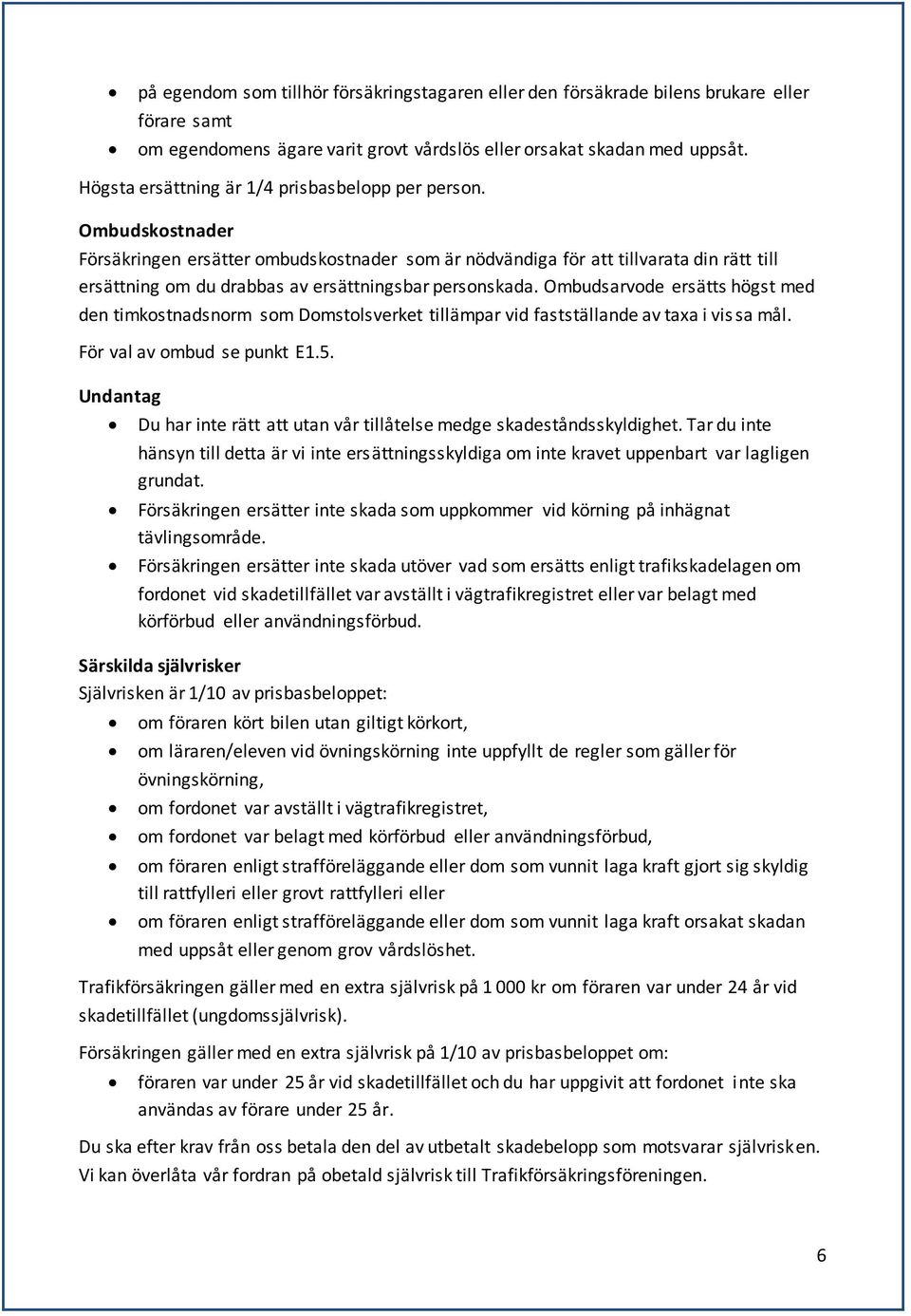 Ombudskostnader Försäkringen ersätter ombudskostnader som är nödvändiga för att tillvarata din rätt till ersättning om du drabbas av ersättningsbar personskada.