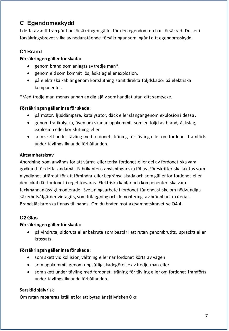 på elektriska kablar genom kortslutning samt direkta följdskador på elektriska komponenter. *Med tredje man menas annan än dig själv som handlat utan ditt samtycke.