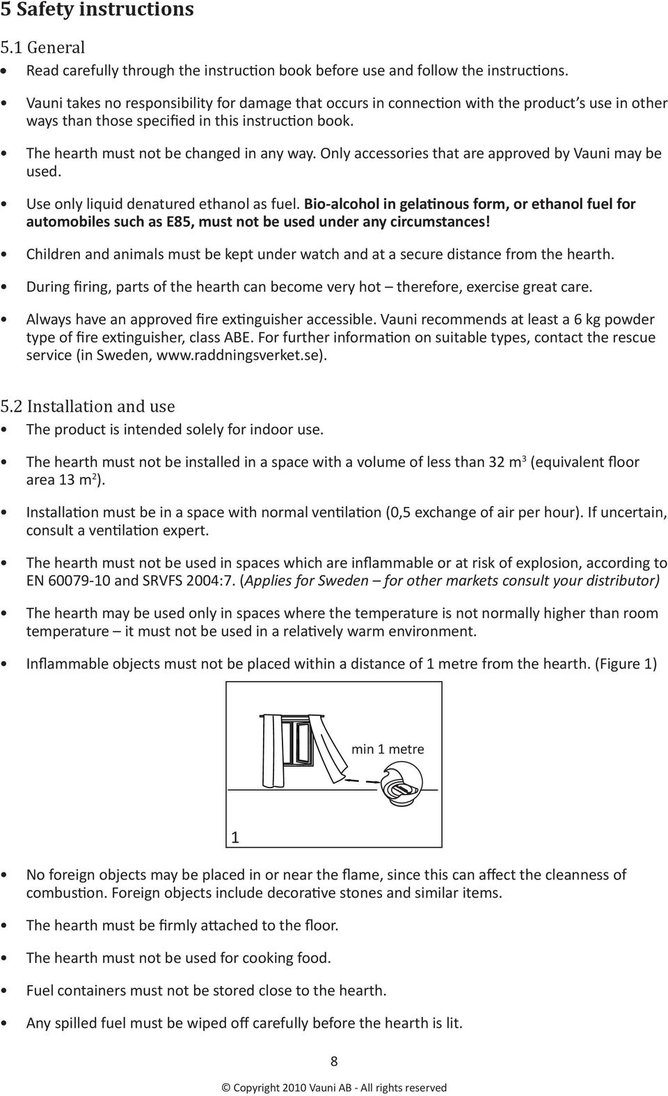 Use only liquid denatured ethanol as fuel. Bio-alcohol in gelanous form, or ethanol fuel for automobiles such as E85, must not be used under any circumstances!