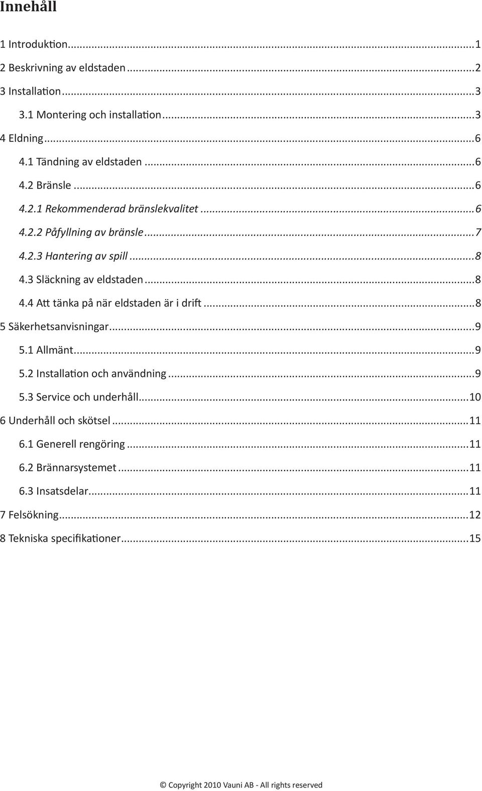tänka på när eldstaden är i dri"...8 5 Säkerhetsanvisningar...9 5.1 Allmänt...9 5.2 Installaon och användning...9 5.3 Service och underhåll.