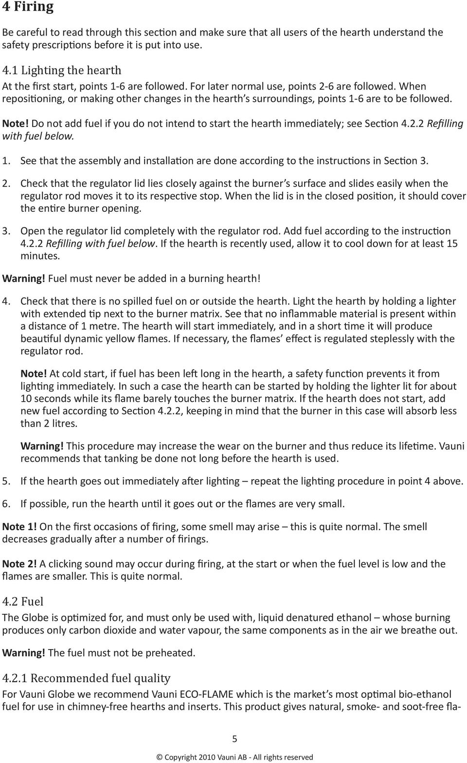 oning, or making other changes in the hearth s surroundings, points 1-6 are to be followed. Note! Do not add fuel if you do not intend to start the hearth immediately; see Sec!on 4.2.