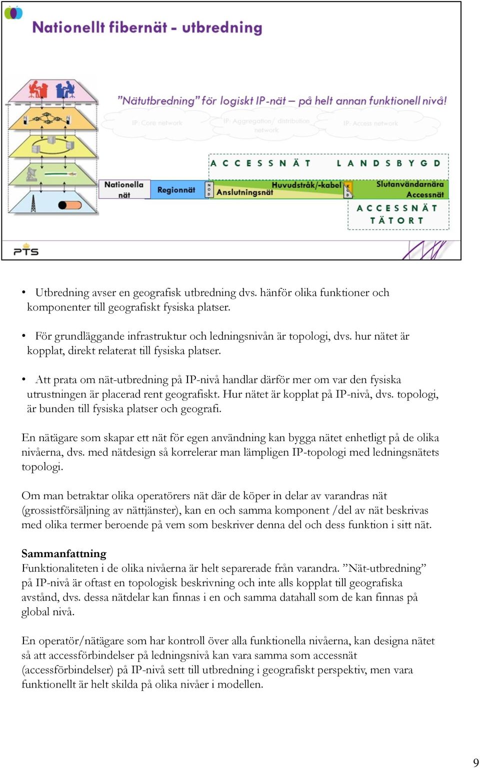 Hur nätet är kopplat på IP-nivå, dvs. topologi, är bunden till fysiska platser och geografi. En nätägare som skapar ett nät för egen användning kan bygga nätet enhetligt på de olika nivåerna, dvs.
