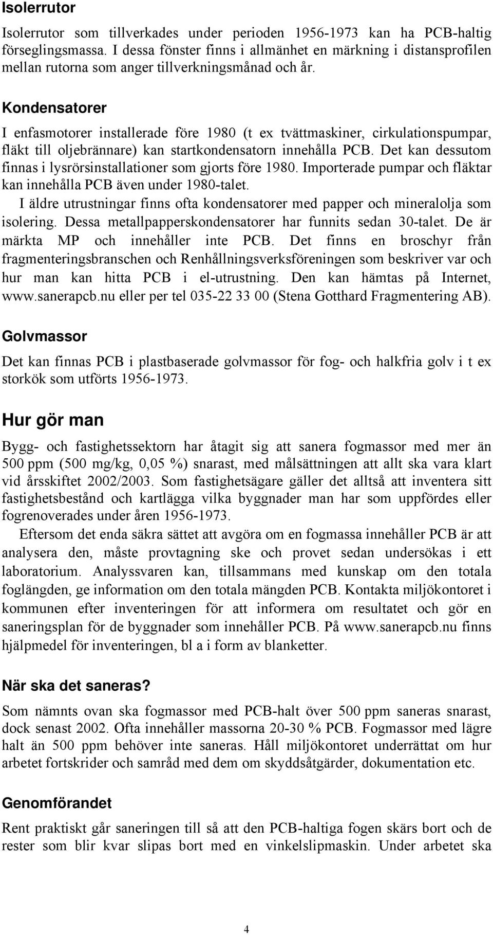 Kondensatorer I enfasmotorer installerade före 1980 (t ex tvättmaskiner, cirkulationspumpar, fläkt till oljebrännare) kan startkondensatorn innehålla PCB.