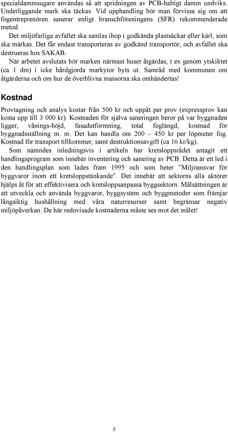 Det miljöfarliga avfallet ska samlas ihop i godkända plastsäckar eller kärl, som ska märkas. Det får endast transporteras av godkänd transportör, och avfallet ska destrueras hos SAKAB.