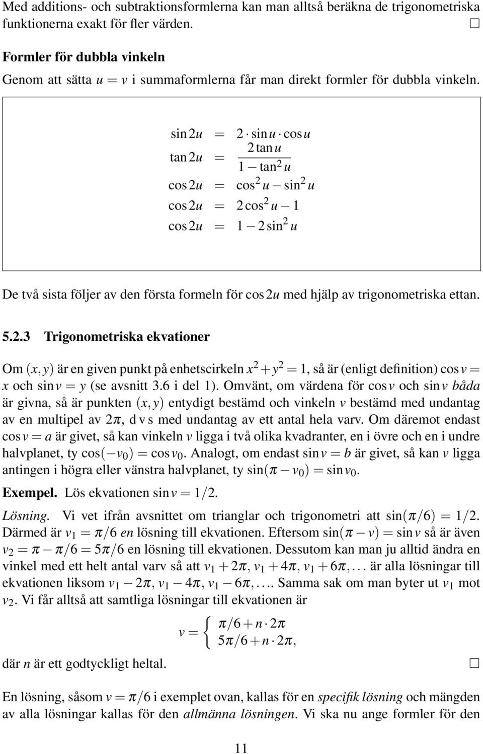 sin2u = 2 sinu cosu tan 2u = 2tanu 1 tan 2 u cos2u = cos 2 u sin 2 u cos2u = 2cos 2 u 1 cos2u = 1 2sin 2 u De två sista följer av den första formeln för cos2u med hjälp av trigonometriska ettan. 5.2.3 Trigonometriska ekvationer Om (,y) är en given punkt på enhetscirkeln 2 +y 2 = 1, så är (enligt definition) cosv = och sinv = y (se avsnitt 3.