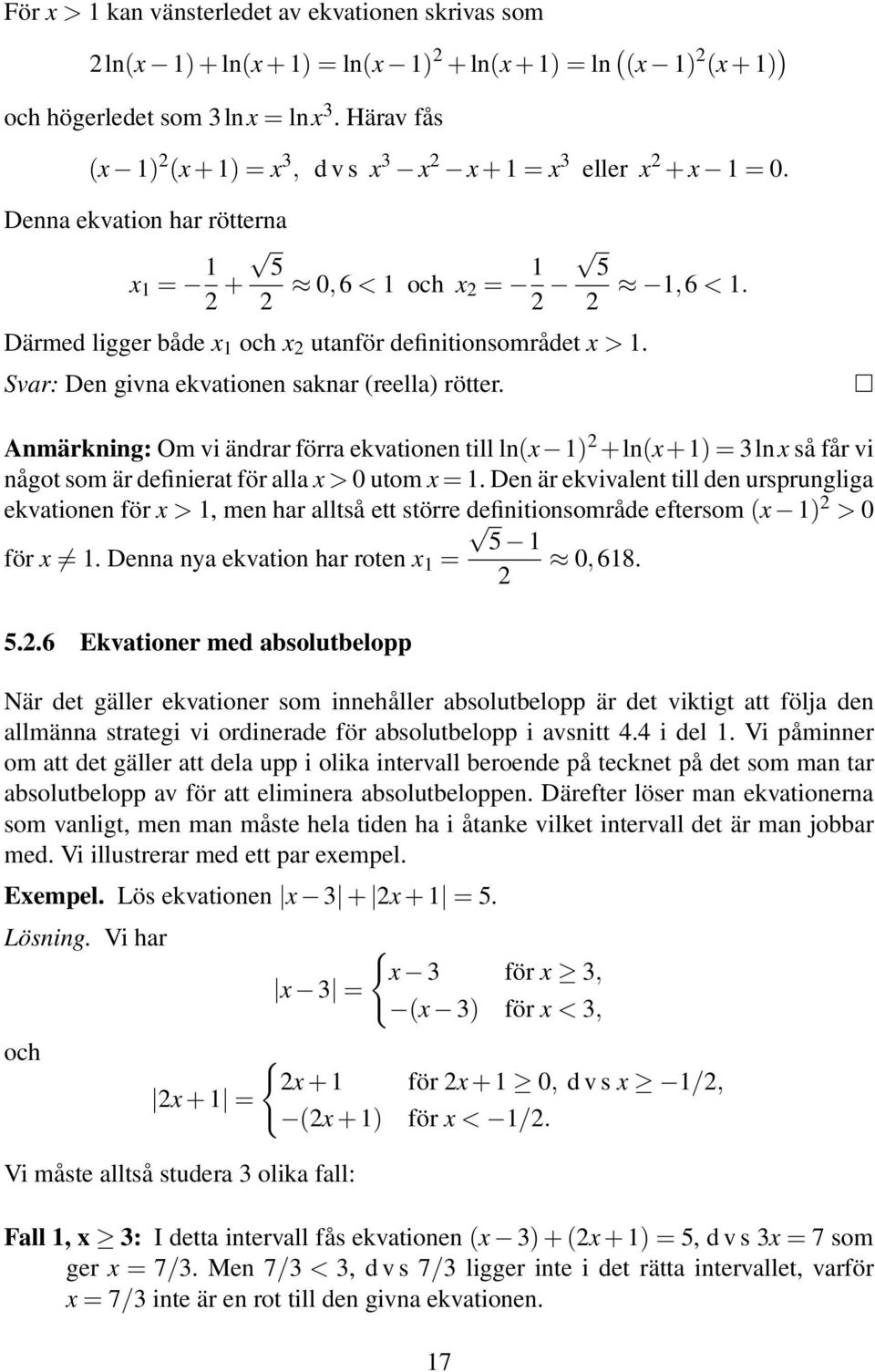 Svar: Den givna ekvationen saknar (reella) rötter. 5 1,6 < 1. 2 Anmärkning: Om vi ändrar förra ekvationen till ln( 1) 2 +ln(+1) = 3ln så får vi något som är definierat för alla > 0 utom = 1.