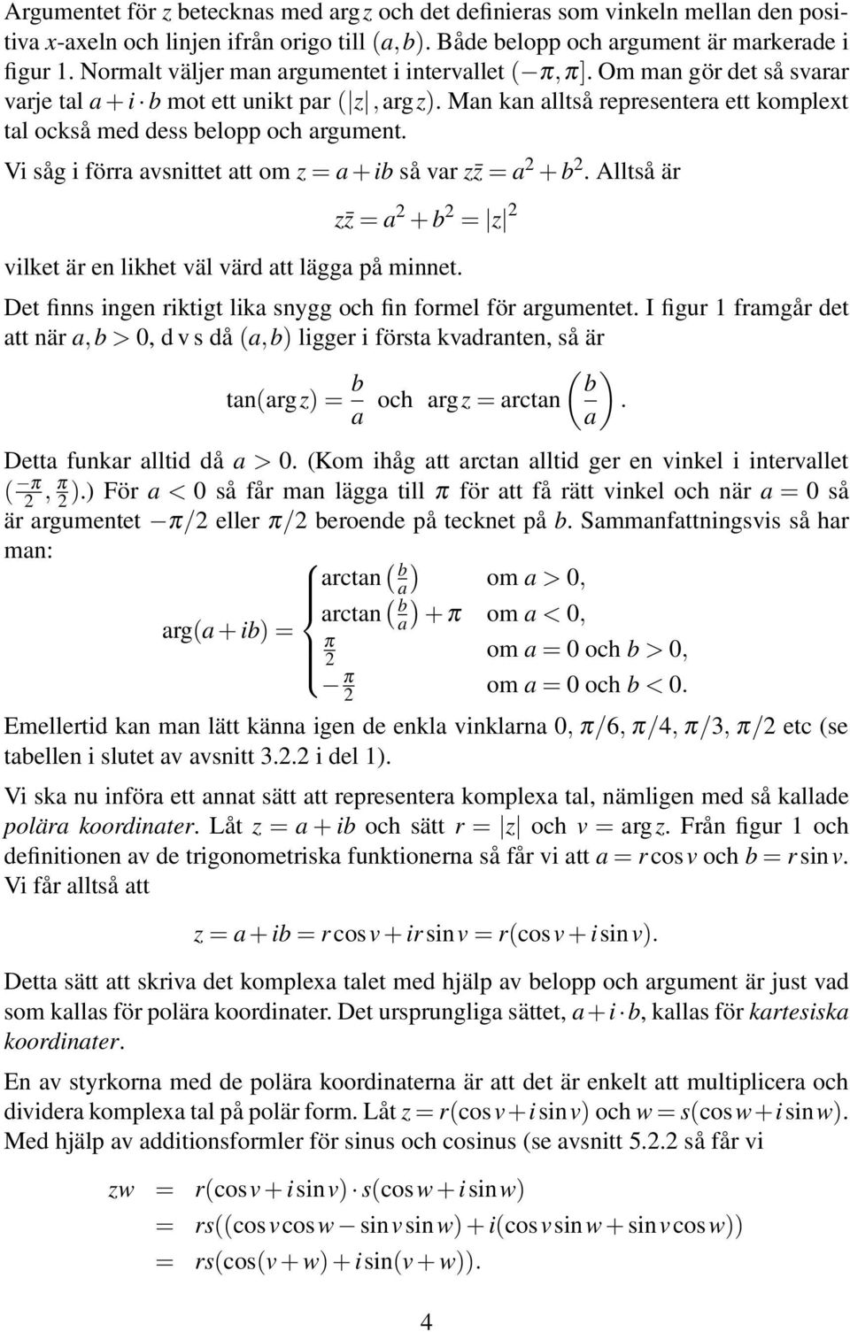 Man kan alltså representera ett komplet tal också med dess belopp och argument. Vi såg i förra avsnittet att om z = a + ib så var z z = a 2 + b 2.