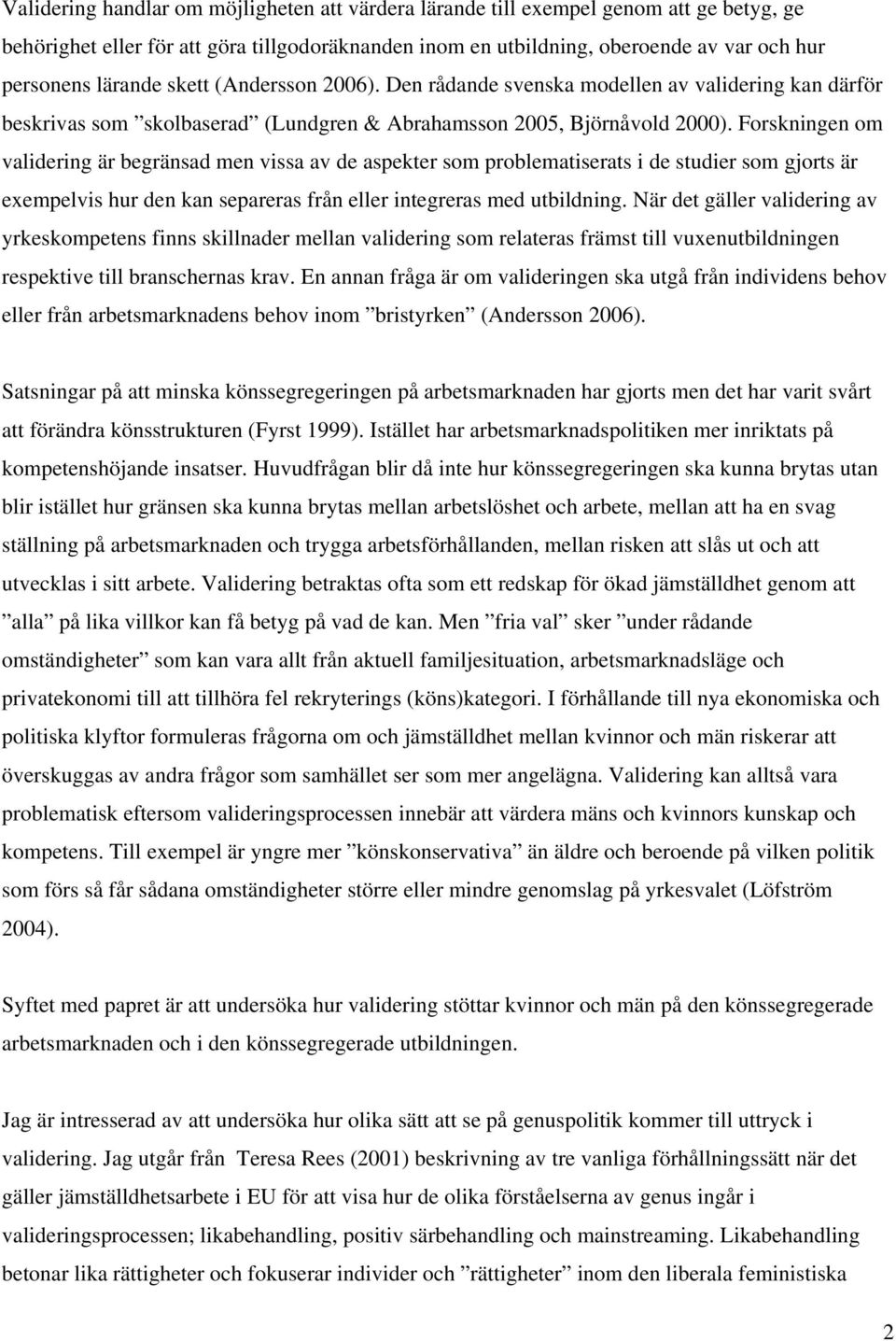 Forskningen om validering är begränsad men vissa av de aspekter som problematiserats i de studier som gjorts är exempelvis hur den kan separeras från eller integreras med utbildning.