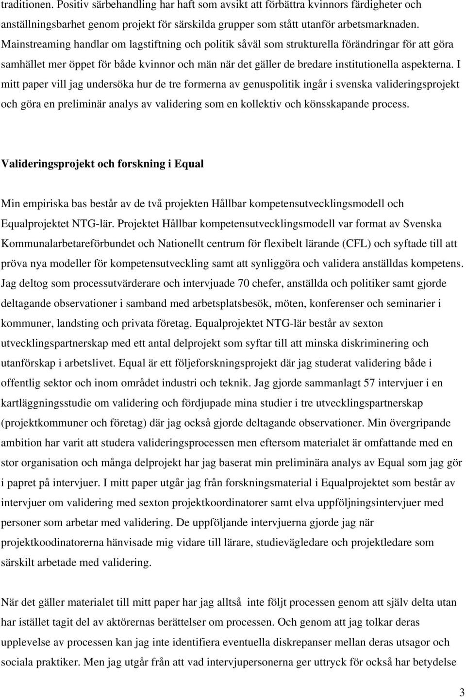 I mitt paper vill jag undersöka hur de tre formerna av genuspolitik ingår i svenska valideringsprojekt och göra en preliminär analys av validering som en kollektiv och könsskapande process.