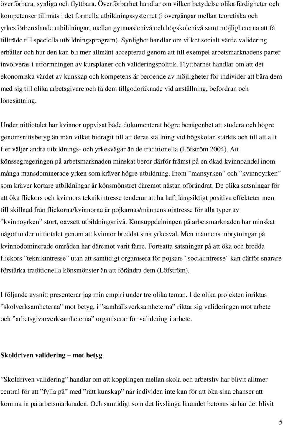 gymnasienivå och högskolenivå samt möjligheterna att få tillträde till speciella utbildningsprogram).