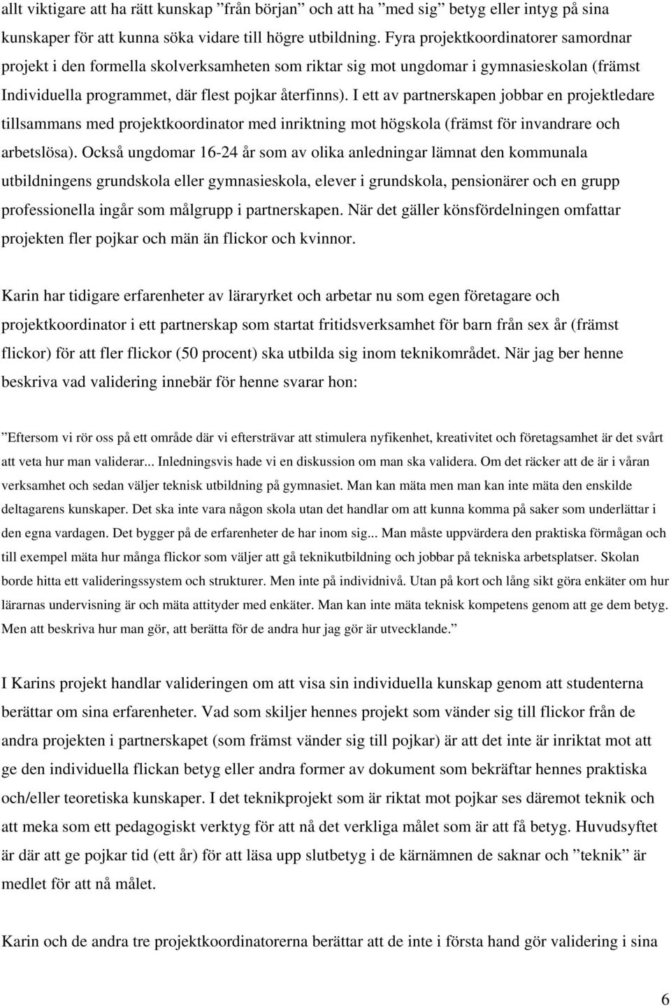 I ett av partnerskapen jobbar en projektledare tillsammans med projektkoordinator med inriktning mot högskola (främst för invandrare och arbetslösa).