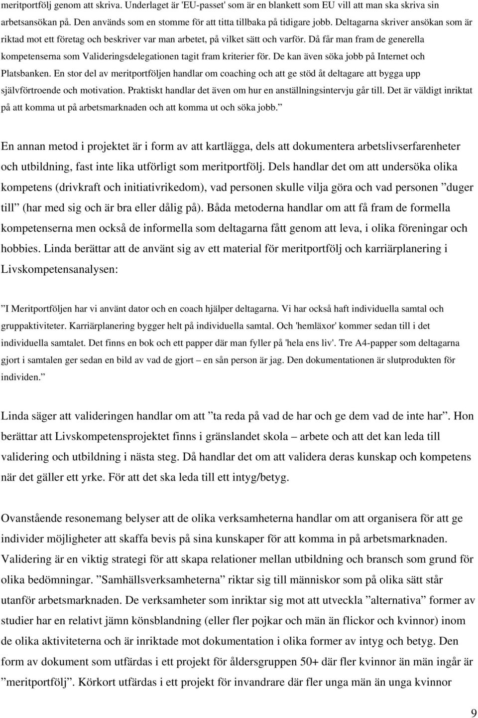 Då får man fram de generella kompetenserna som Valideringsdelegationen tagit fram kriterier för. De kan även söka jobb på Internet och Platsbanken.