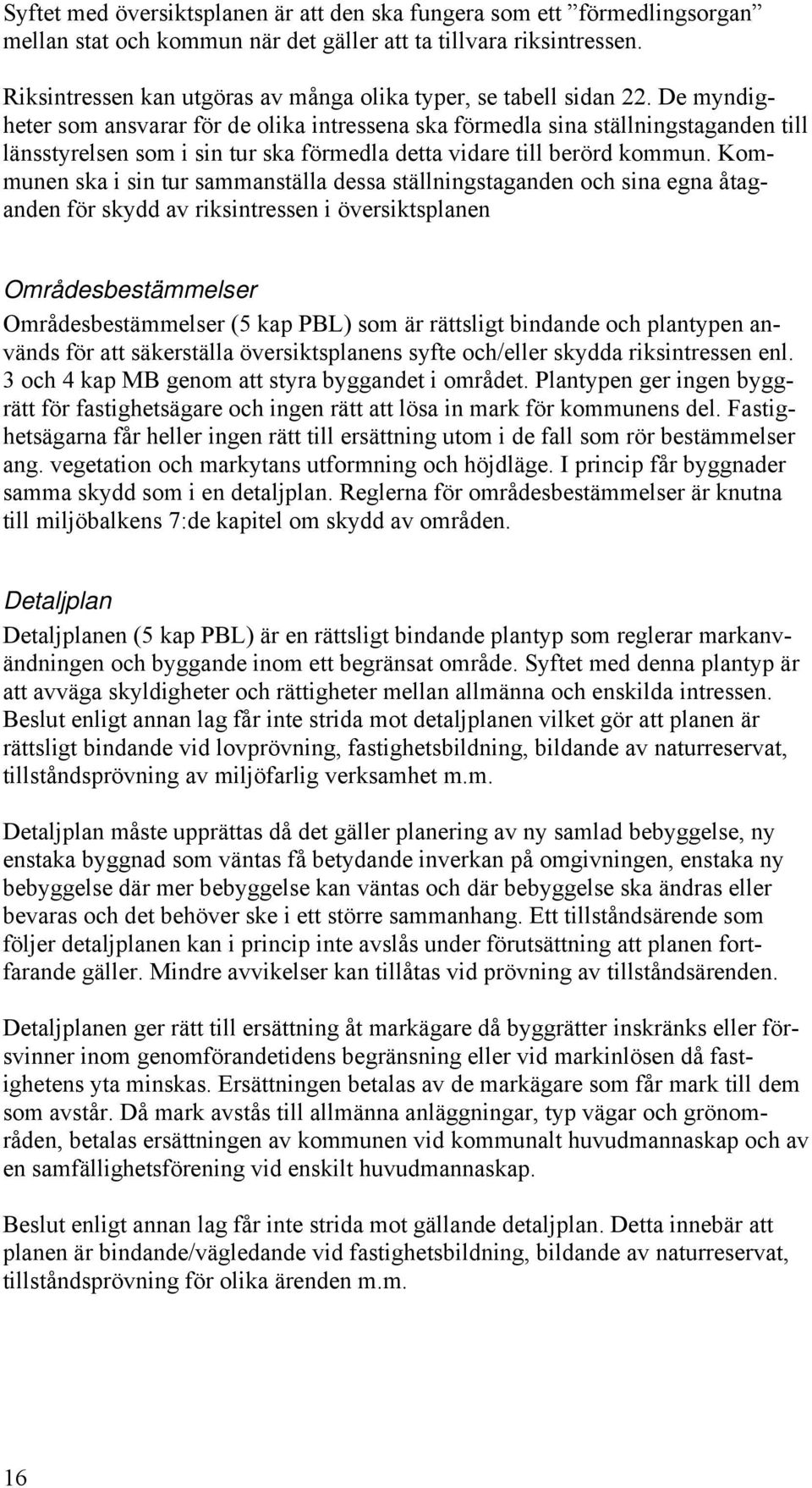 De myndigheter som ansvarar för de olika intressena ska förmedla sina ställningstaganden till länsstyrelsen som i sin tur ska förmedla detta vidare till berörd kommun.