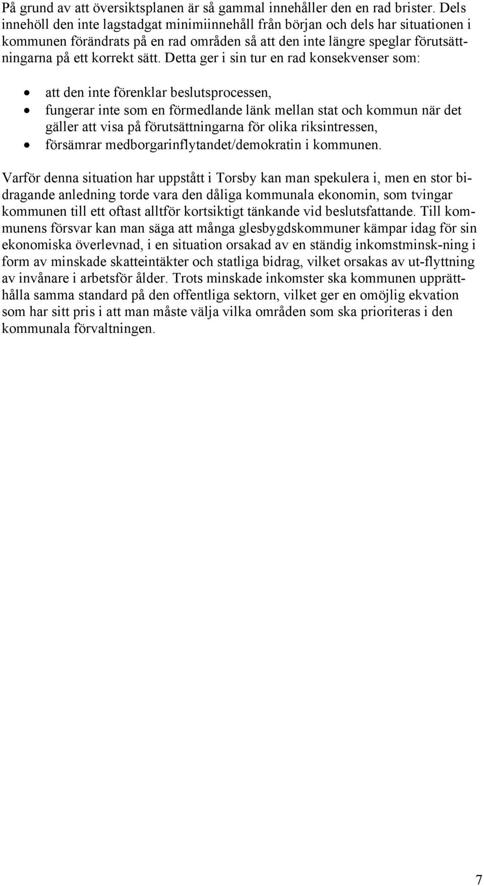 Detta ger i sin tur en rad konsekvenser som: att den inte förenklar beslutsprocessen, fungerar inte som en förmedlande länk mellan stat och kommun när det gäller att visa på förutsättningarna för