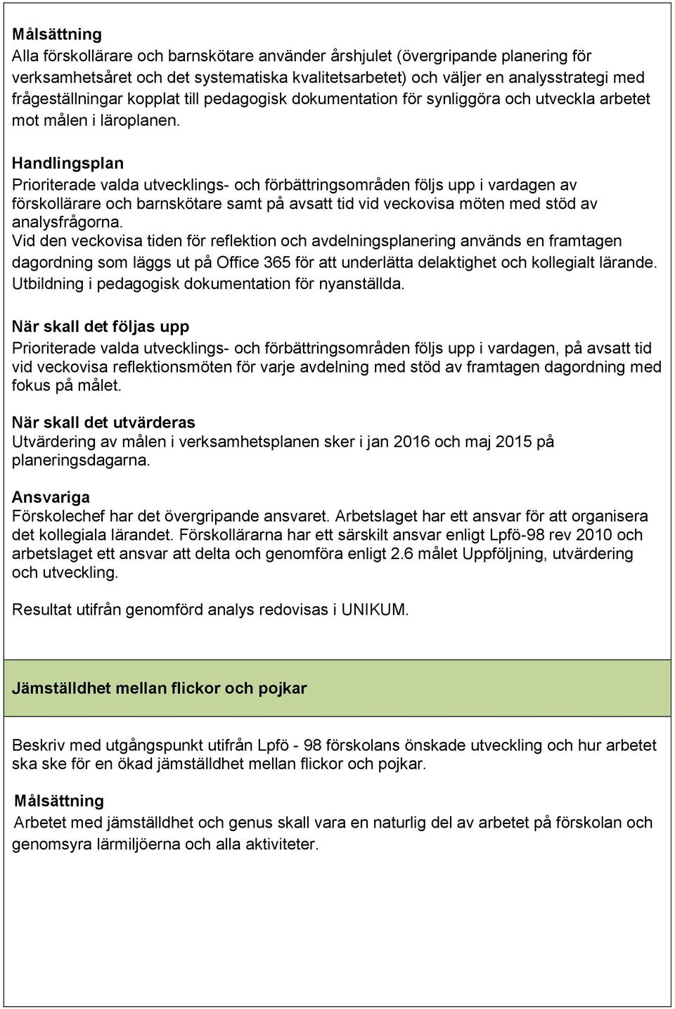 Prioriterade valda utvecklings- och förbättringsområden följs upp i vardagen av förskollärare och barnskötare samt på avsatt tid vid veckovisa möten med stöd av analysfrågorna.