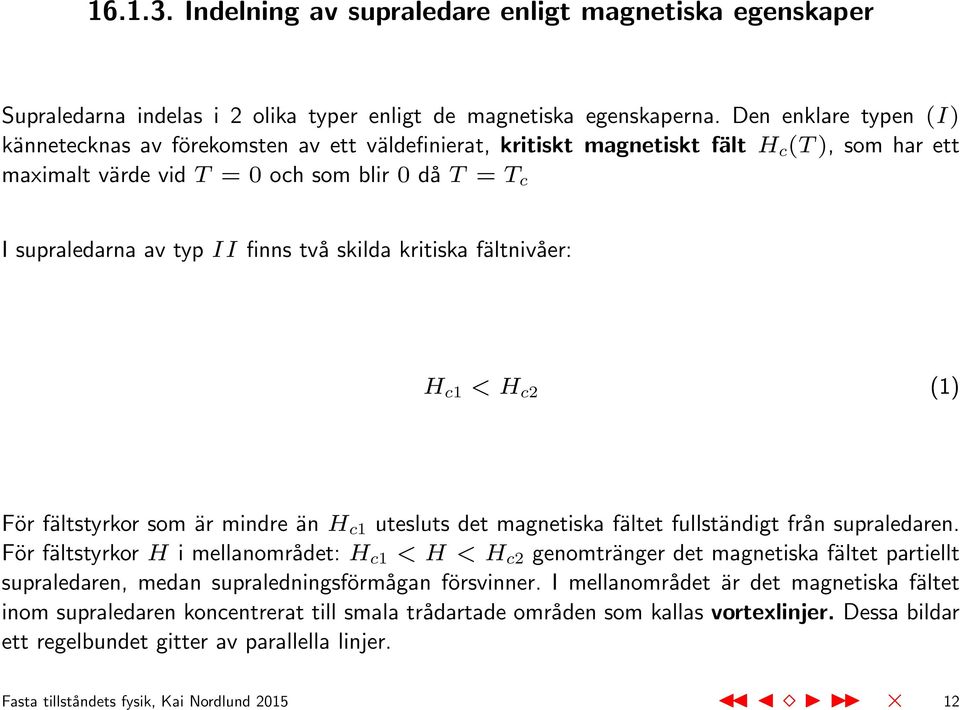 finns två skilda kritiska fältnivåer: H c1 < H c2 (1) För fältstyrkor som är mindre än H c1 utesluts det magnetiska fältet fullständigt från supraledaren.