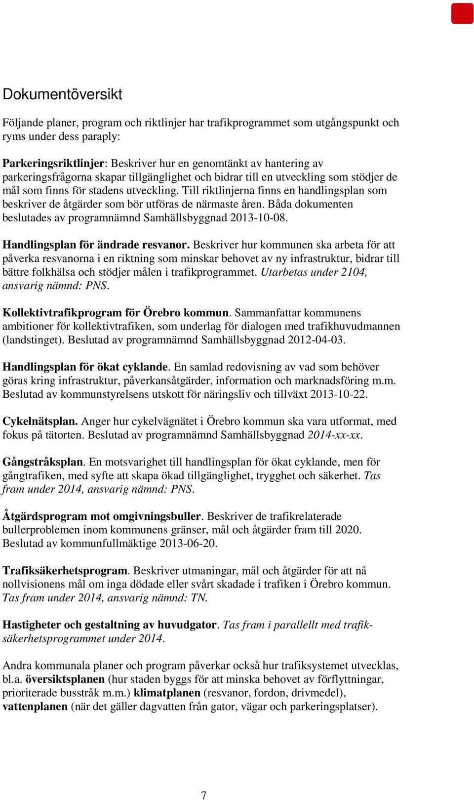 Till riktlinjerna finns en handlingsplan som beskriver de åtgärder som bör utföras de närmaste åren. Båda dokumenten beslutades av programnämnd Samhällsbyggnad 2013-10-08.