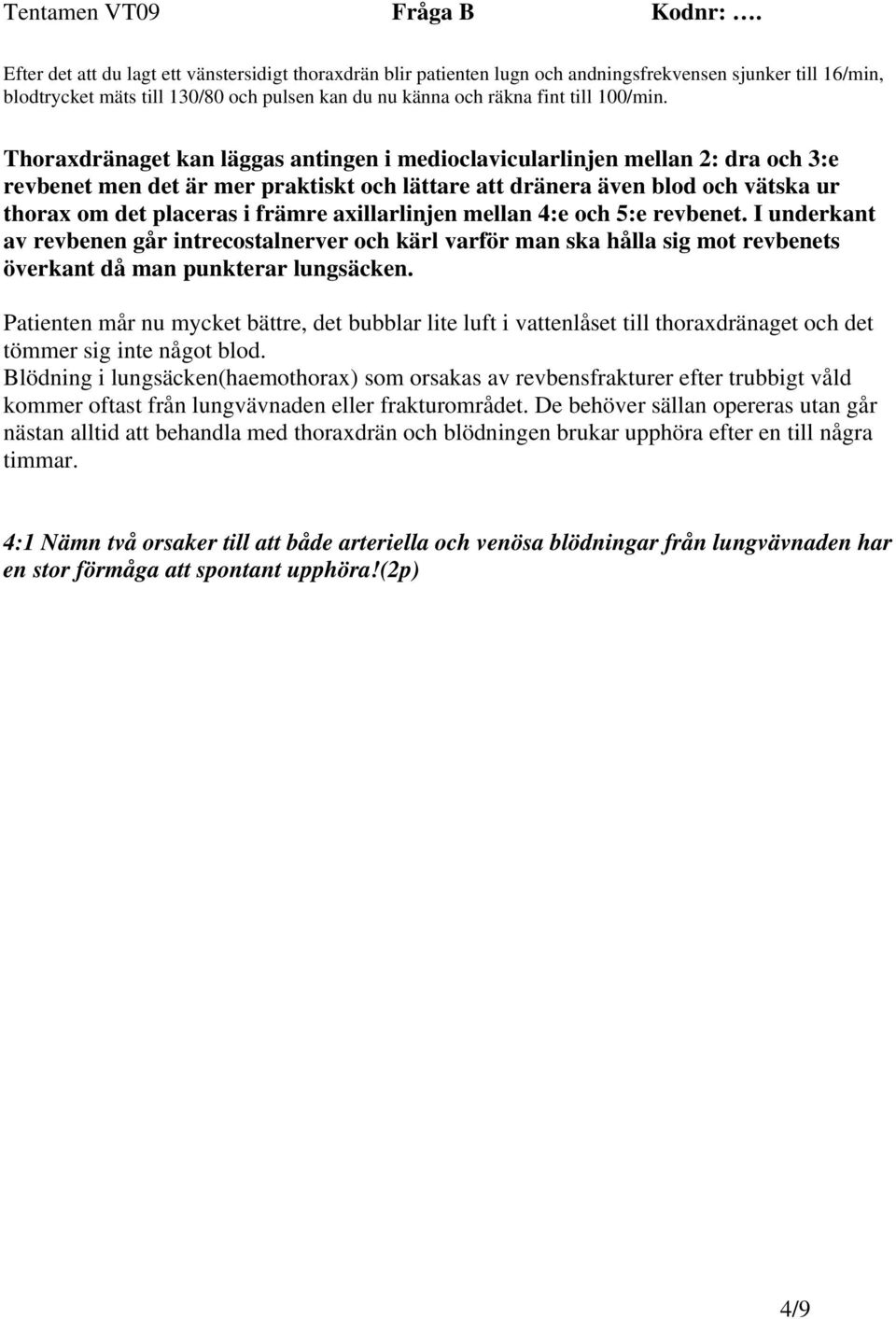 Thoraxdränaget kan läggas antingen i medioclavicularlinjen mellan 2: dra och 3:e revbenet men det är mer praktiskt och lättare att dränera även blod och vätska ur thorax om det placeras i främre