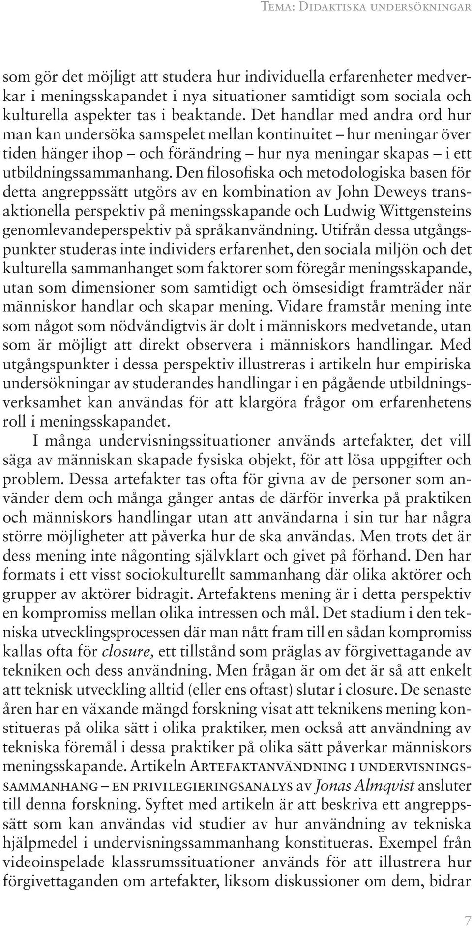 Den filosofiska och metodologiska basen för detta angreppssätt utgörs av en kombination av John Deweys transaktionella perspektiv på meningsskapande och Ludwig Wittgensteins genomlevandeperspektiv på