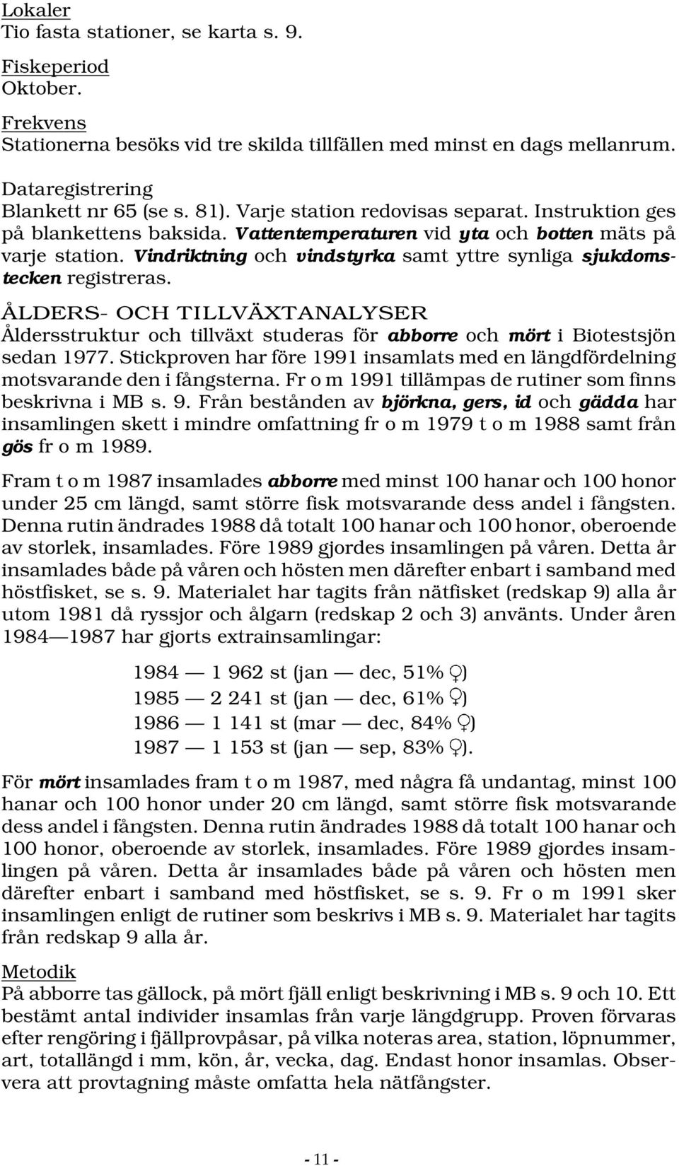 Vindriktning och vindstyrka samt yttre synliga sjukdomstecken registreras. ÅLDERS- OCH TILLVÄXTANALYSER Åldersstruktur och tillväxt studeras för abborre och mört i Biotestsjön sedan 1977.
