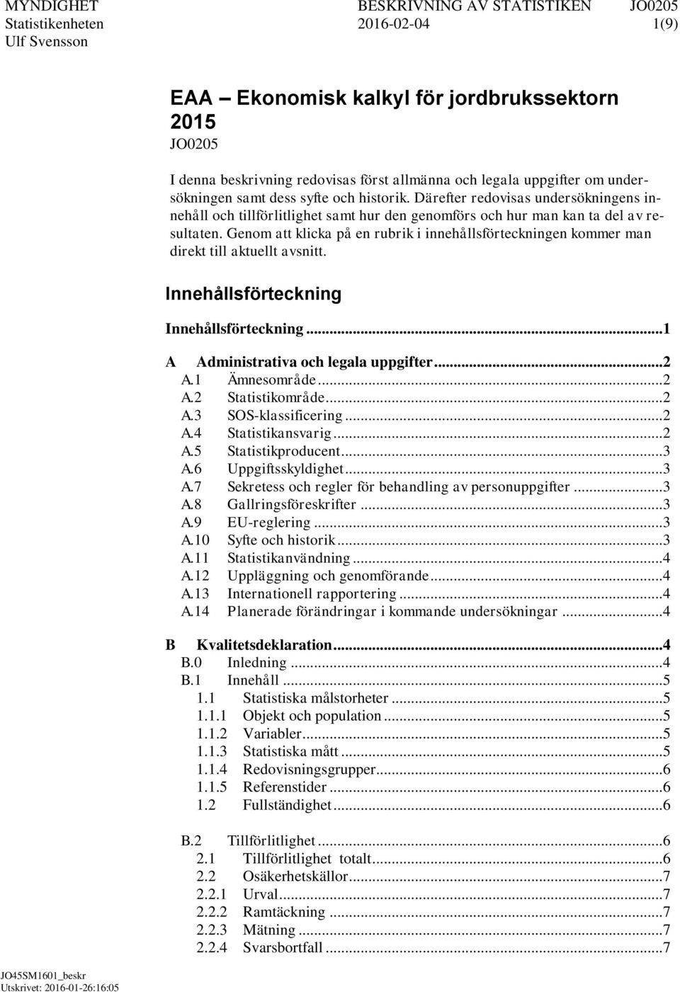 Genom att klicka på en rubrik i innehållsförteckningen kommer man direkt till aktuellt avsnitt. Innehållsförteckning Innehållsförteckning... 1 A Administrativa och legala uppgifter... 2 A.