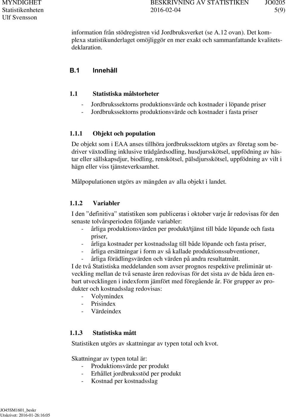 De objekt som i EAA anses tillhöra jordbrukssektorn utgörs av företag som bedriver växtodling inklusive trädgårdsodling, husdjursskötsel, uppfödning av hästar eller sällskapsdjur, biodling,