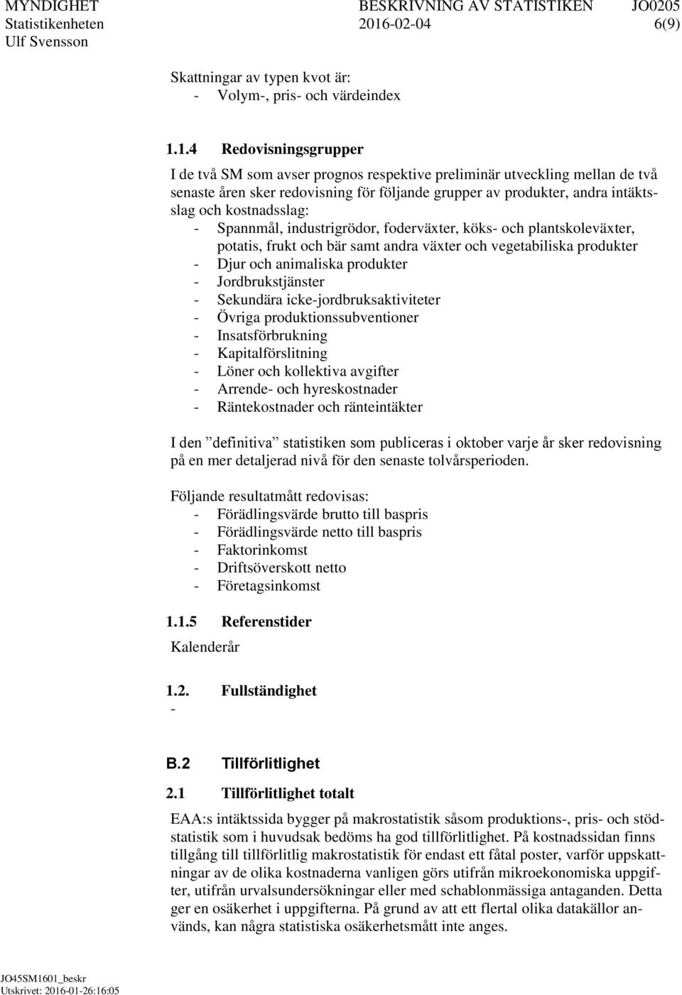 1.4 Redovisningsgrupper I de två SM som avser prognos respektive preliminär utveckling mellan de två senaste åren sker redovisning för följande grupper av produkter, andra intäktsslag och