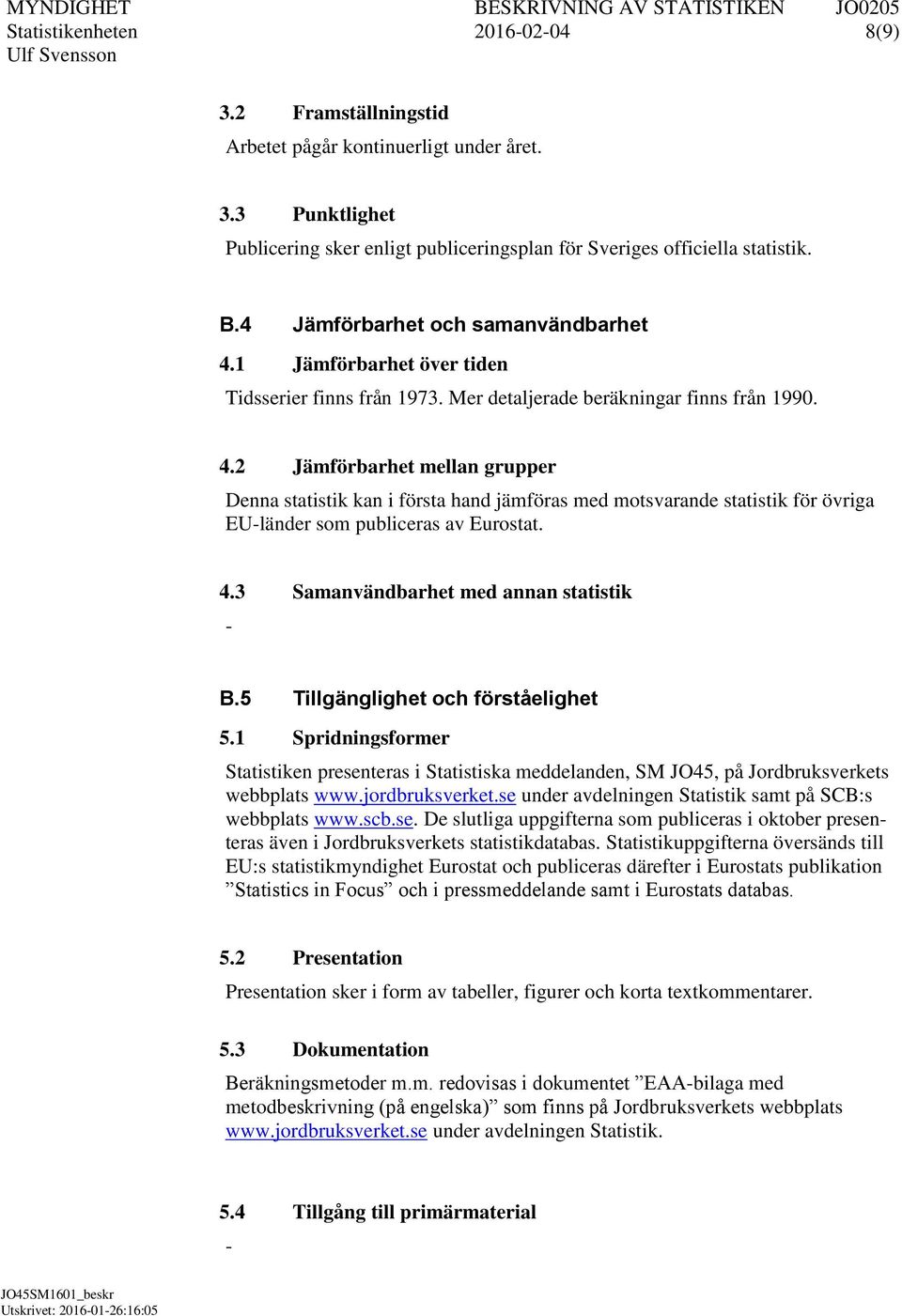 4.3 Samanvändbarhet med annan statistik B.5 Tillgänglighet och förståelighet 5.1 Spridningsformer Statistiken presenteras i Statistiska meddelanden, SM JO45, på Jordbruksverkets webbplats www.