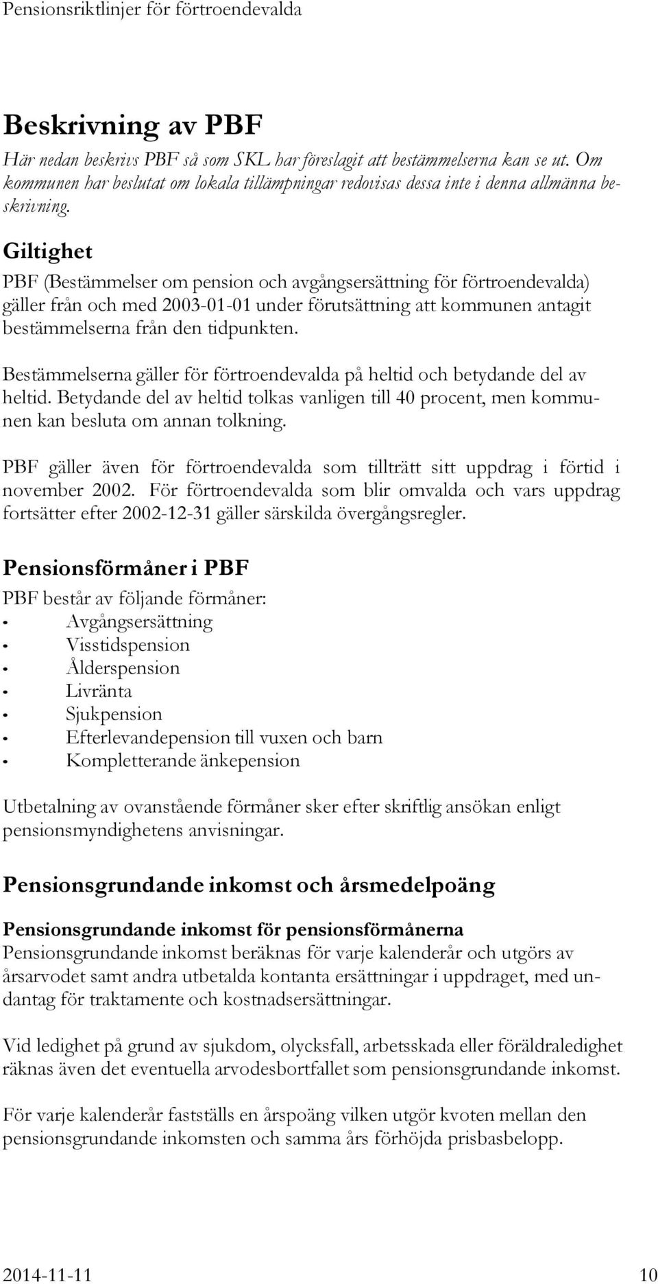 Bestämmelserna gäller för förtroendevalda på heltid och betydande del av heltid. Betydande del av heltid tolkas vanligen till 40 procent, men kommunen kan besluta om annan tolkning.