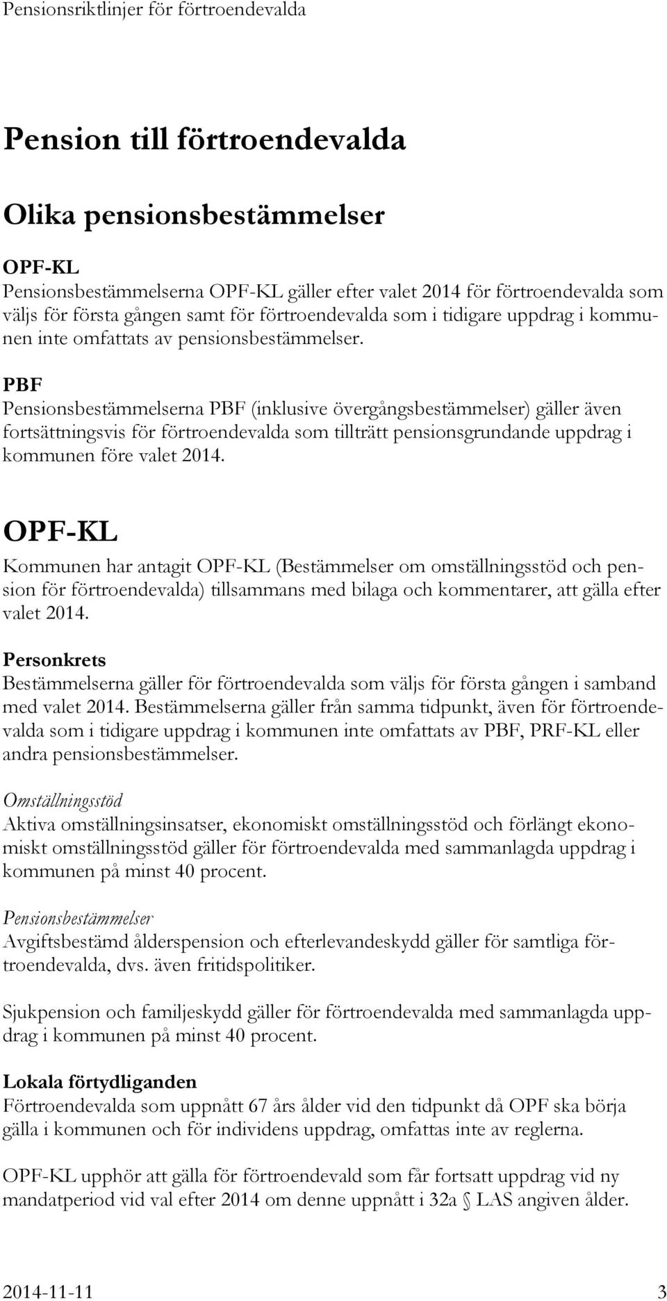 PBF Pensionsbestämmelserna PBF (inklusive övergångsbestämmelser) gäller även fortsättningsvis för förtroendevalda som tillträtt pensionsgrundande uppdrag i kommunen före valet 2014.