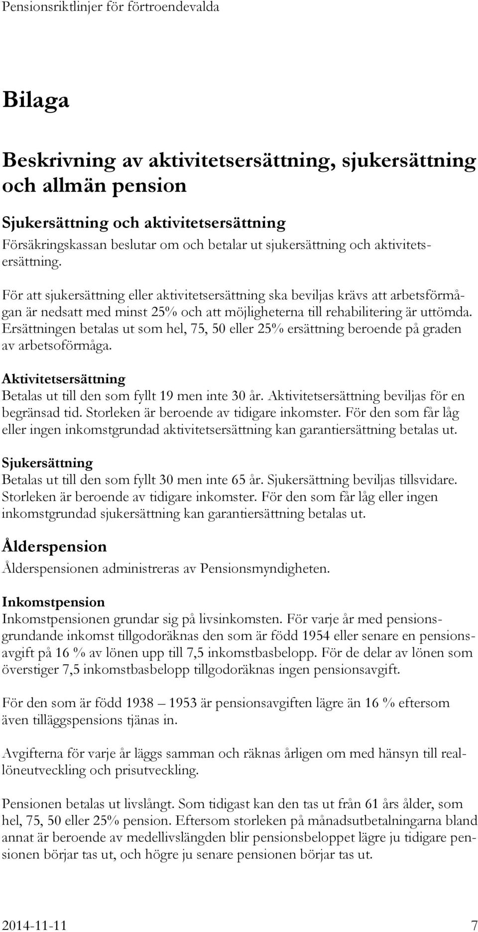 Ersättningen betalas ut som hel, 75, 50 eller 25% ersättning beroende på graden av arbetsoförmåga. Aktivitetsersättning Betalas ut till den som fyllt 19 men inte 30 år.