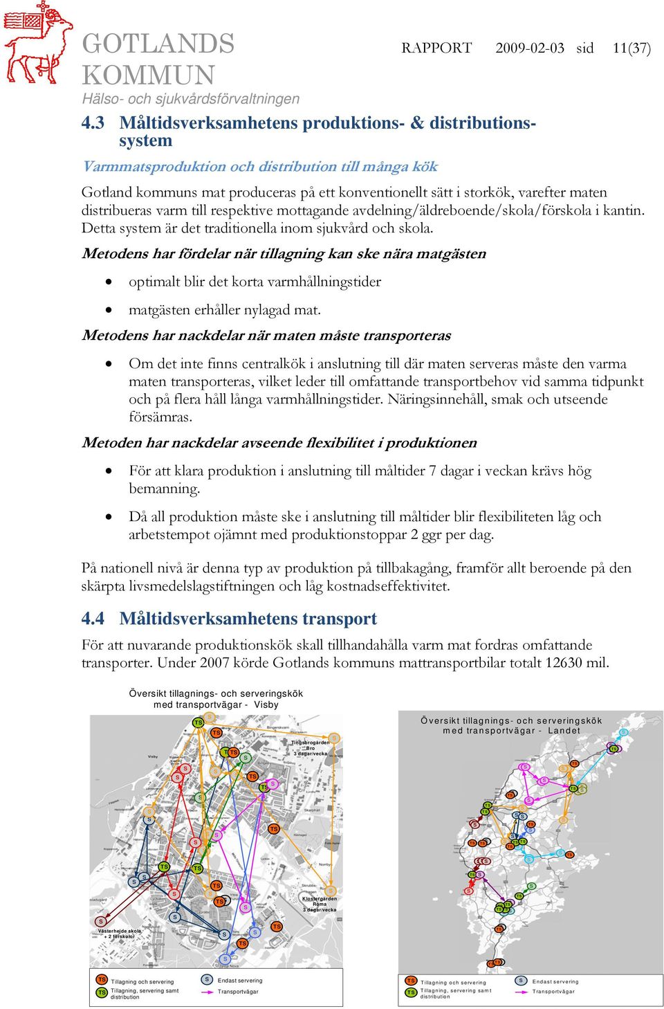 distribueras varm till respektive mottagande avdelning/äldreboende/skola/förskola i kantin. Detta system är det traditionella inom sjukvård och skola.