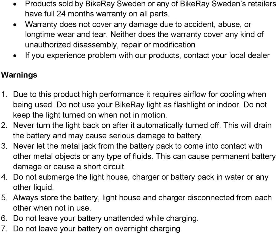 Due to this product high performance it requires airflow for cooling when being used. Do not use your BikeRay light as flashlight or indoor. Do not keep the light turned on when not in motion. 2.