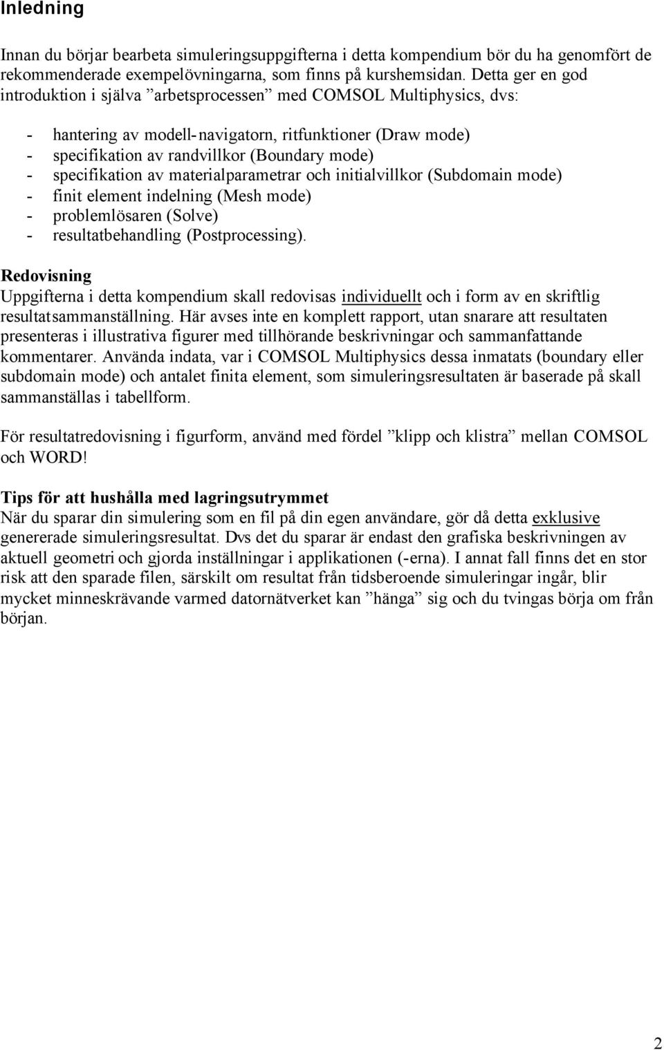 specifikation av materialparametrar och initialvillkor (Subdomain mode) - finit element indelning (Mesh mode) - problemlösaren (Solve) - resultatbehandling (Postprocessing).