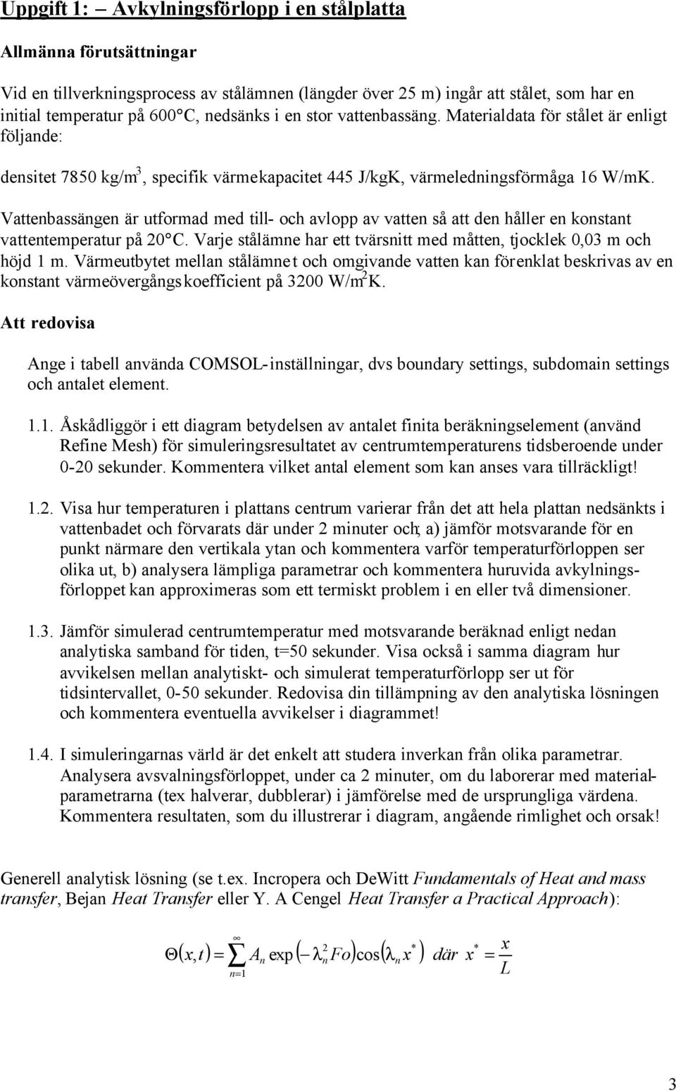 Vattenbassängen är utformad med till- och avlopp av vatten så att den håller en konstant vattentemperatur på 0 C. Varje stålämne har ett tvärsnitt med måtten, tjocklek 0,03 m och höjd 1 m.