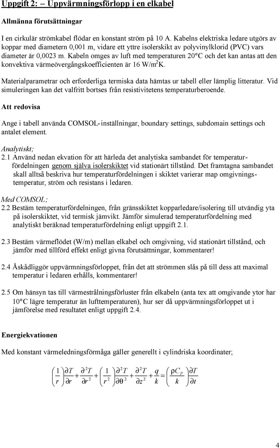 Kabeln omges av luft med temperaturen 0 C och det kan antas att den konvektiva värmeövergångskoefficienten är 16 W/m K.