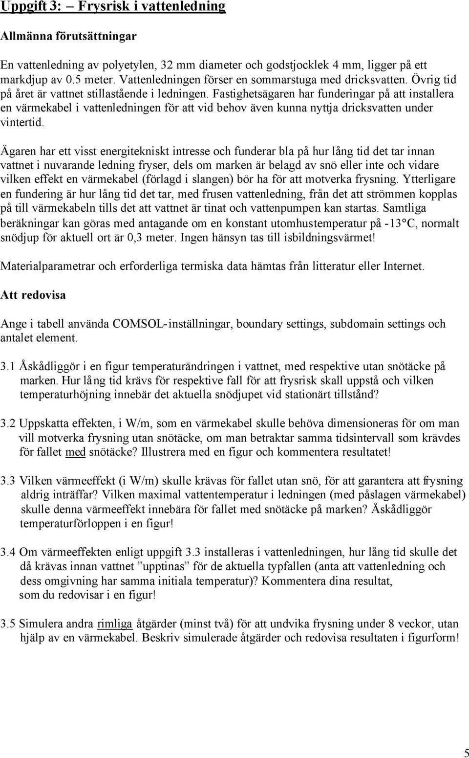 Fastighetsägaren har funderingar på att installera en värmekabel i vattenledningen för att vid behov även kunna nyttja dricksvatten under vintertid.