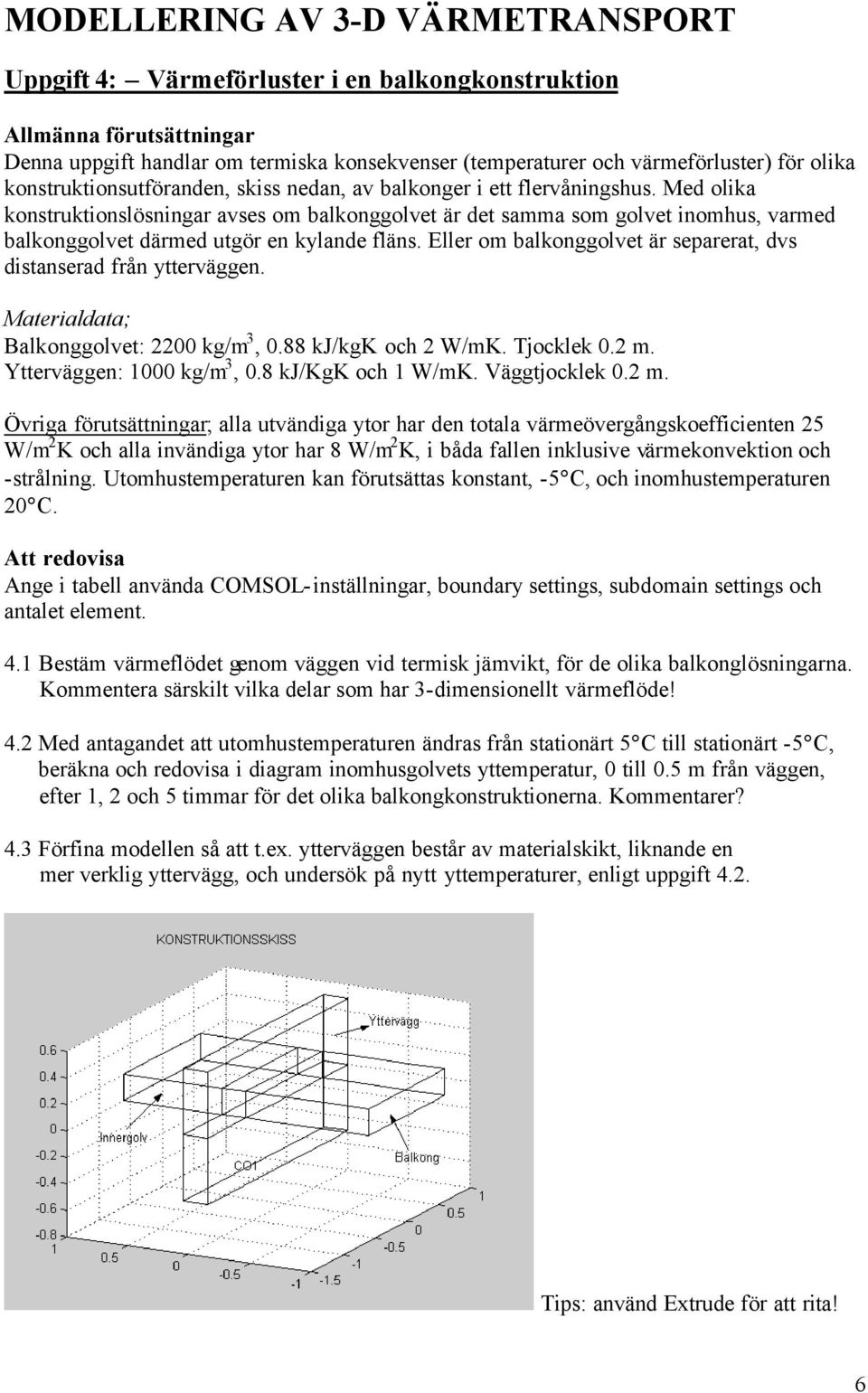 Med olika konstruktionslösningar avses om balkonggolvet är det samma som golvet inomhus, varmed balkonggolvet därmed utgör en kylande fläns.