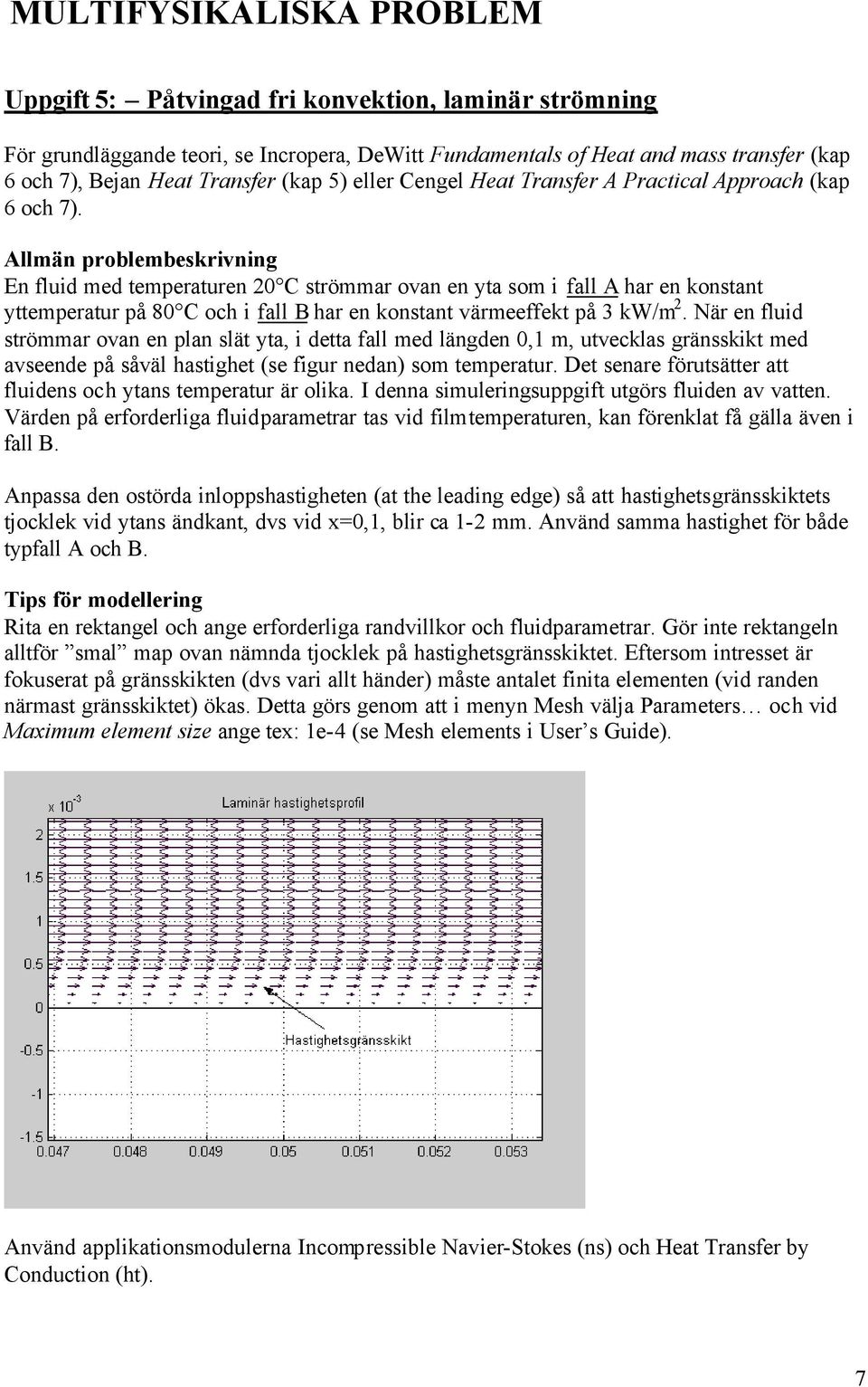 Allmän problembeskrivning En fluid med temperaturen 0 C strömmar ovan en yta som i fall A har en konstant yttemperatur på 80 C och i fall B har en konstant värmeeffekt på 3 kw/m.