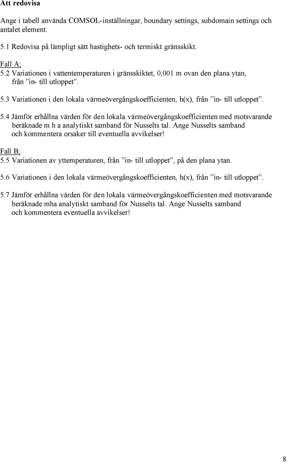 3 Variationen i den lokala värmeövergångskoefficienten, h(x), från in- till utloppet. 5.