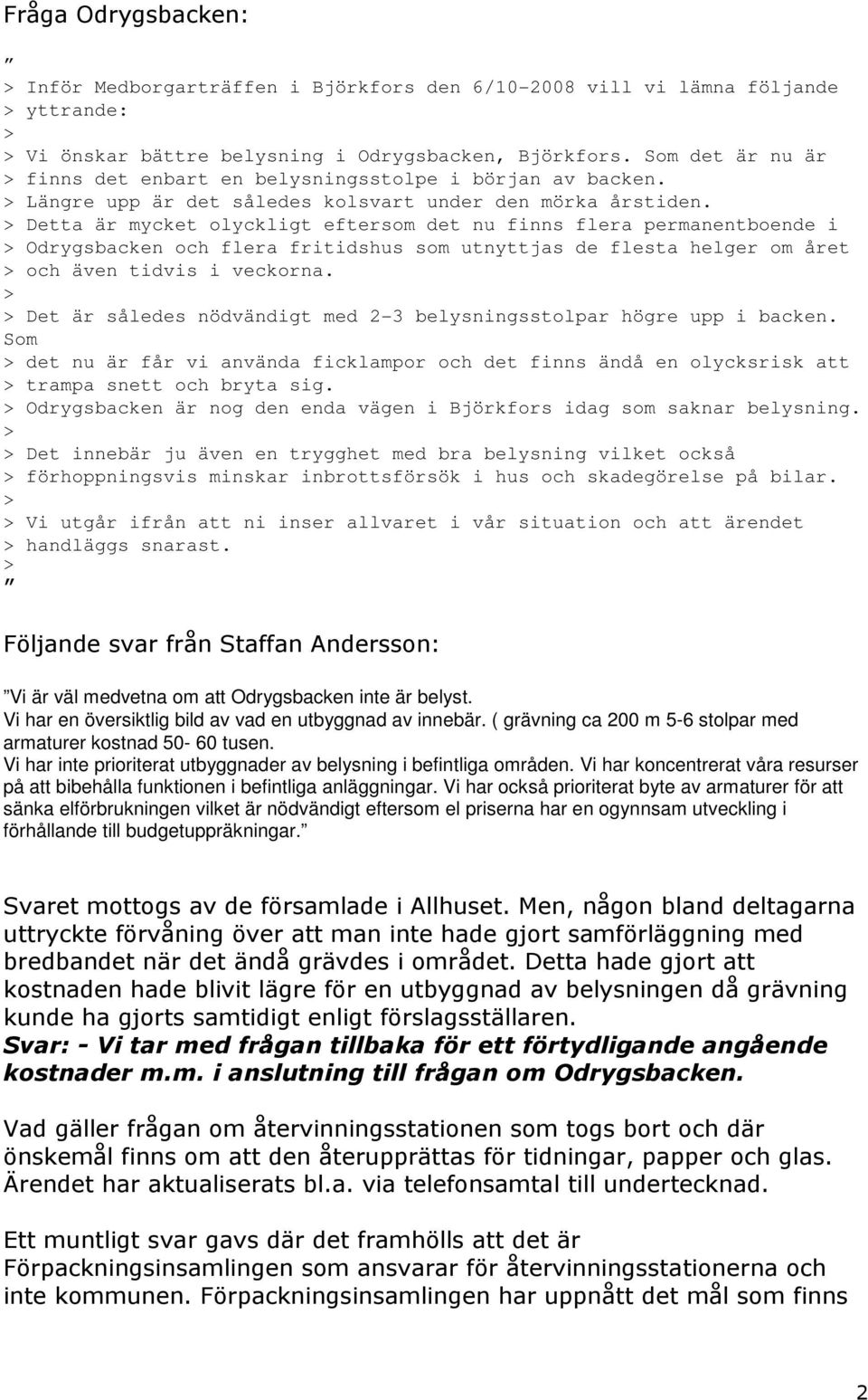 Detta är mycket olyckligt eftersom det nu finns flera permanentboende i Odrygsbacken och flera fritidshus som utnyttjas de flesta helger om året och även tidvis i veckorna.