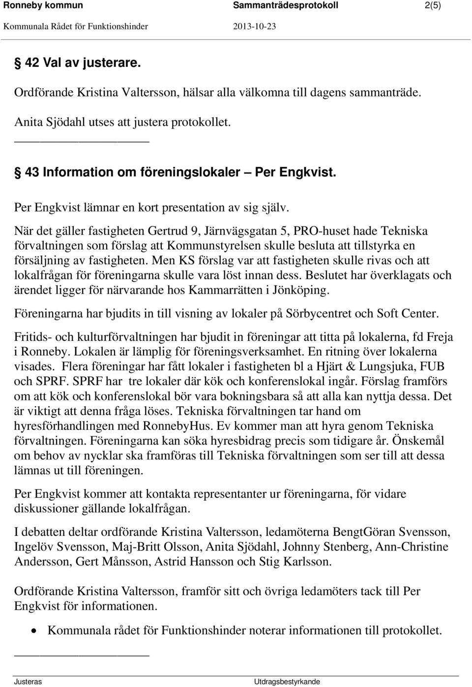 När det gäller fastigheten Gertrud 9, Järnvägsgatan 5, PRO-huset hade Tekniska förvaltningen som förslag att Kommunstyrelsen skulle besluta att tillstyrka en försäljning av fastigheten.