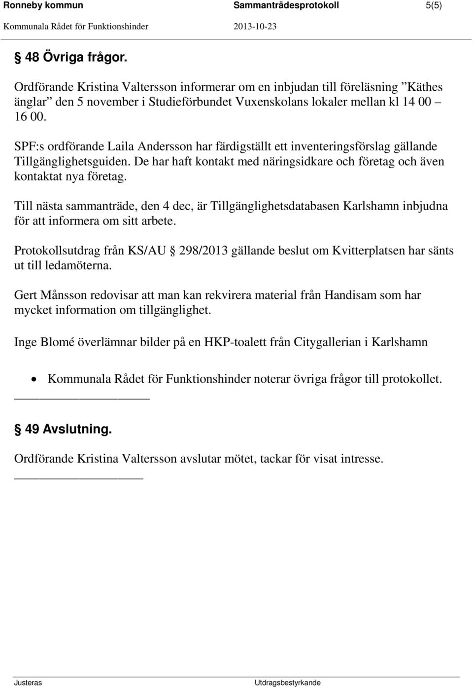 SPF:s ordförande Laila Andersson har färdigställt ett inventeringsförslag gällande Tillgänglighetsguiden. De har haft kontakt med näringsidkare och företag och även kontaktat nya företag.