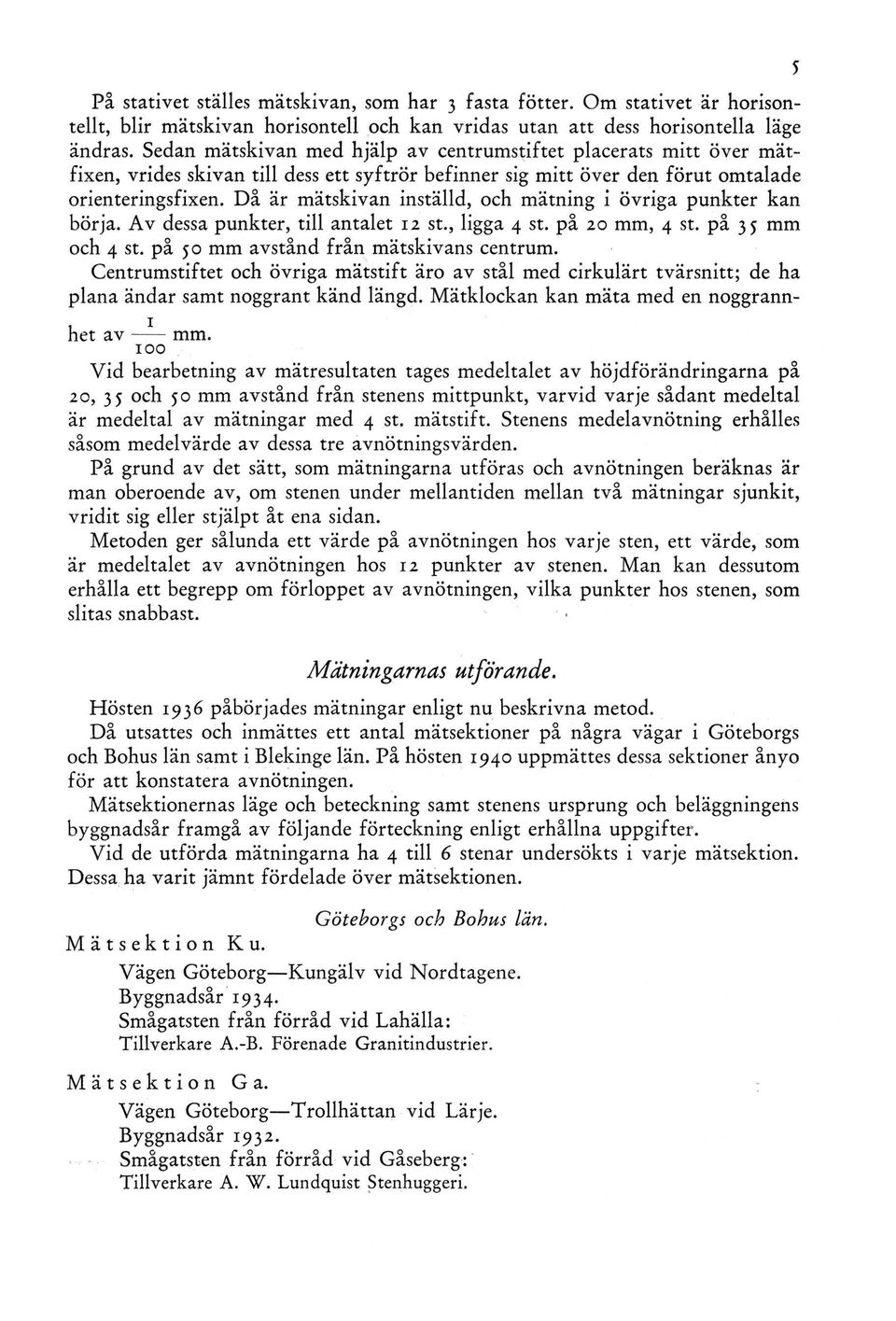 Då är mätskivan inställd, och mätning i övriga punkter kan börja. Av dessa punkter, till antalet 12 st., ligga 4 st. på 20 mm, 4 st. på 35 mm och 4 st. på 50 mm avstånd från mätskivans centrum.